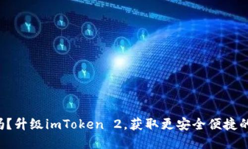 你还在用老版钱包吗？升级imToken 2，获取更安全便捷的数字资产管理体验！