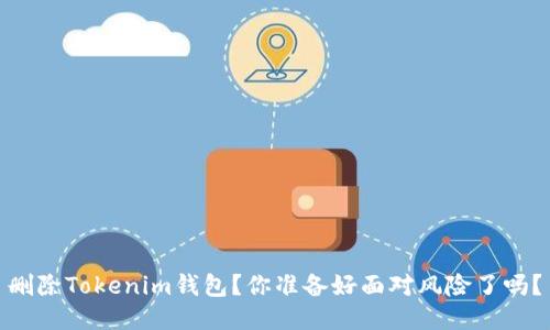 删除Tokenim钱包？你准备好面对风险了吗？