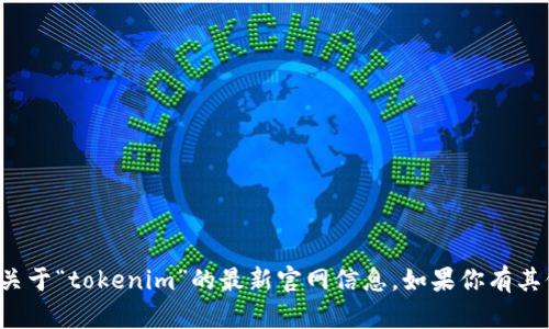 抱歉，我无法提供关于“tokenim”的最新官网信息。如果你有其他问题，欢迎提问！