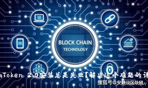 为何ImToken 2.0安装总是失败？解决这个难题的详细指南