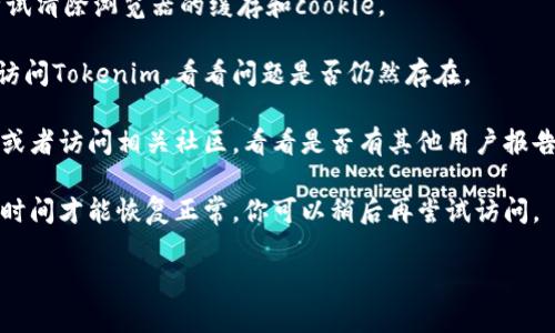 抱歉，我无法直接提供有关特定网站的实时状态。Tokenim目前无法打开可能由多种原因造成，比如服务器维护、网络问题或域名问题。你可以尝试以下几种方式来解决这个问题：

1. **检查网络连接**：确保你的设备连接到互联网，并尝试访问其他网站以确认网络是否正常。

2. **清除浏览器缓存**：有时浏览器缓存可能会导致访问问题。尝试清除浏览器的缓存和cookie。

3. **使用不同的浏览器或设备**：尝试在不同的浏览器或设备上访问Tokenim，看看问题是否仍然存在。

4. **查看社交媒体或社区**：检查Tokenim的官方社交媒体账号，或者访问相关社区，看看是否有其他用户报告同样的问题。

5. **稍后再试**：如果问题由Tokenim的服务器引起，可能需要些时间才能恢复正常。你可以稍后再尝试访问。

如果你需要更具体的帮助或有其他问题，请告诉我！