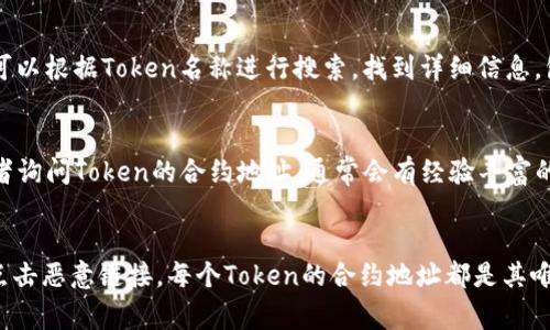 要查询特定Token的合约地址，通常有几个有效的方法。以下是几种常见的查询方式，帮助你快速找到所需的Token合约地址。

1. 使用区块链浏览器
区块链浏览器是查询各种加密货币和Token信息的一种强大工具。以以太坊为例，你可以使用如Etherscan（https://etherscan.io/）这样的区块链浏览器。在浏览器上，你可以直接搜索Token的名称或其代币符号。一旦找到，所需的合约地址会显示在Token的详细信息页面上。

2. 官方项目网站
大多数Token项目都有自己的官方网站。登录他们的主页，通常在“关于我们”或者“社区”等页面中，会有该Token的合约地址。如果项目方提供的地址可以信任，这是一种可靠的查询方式。

3. 社交媒体与社区论坛
一些Token项目会在社交媒体上发布最新消息，包括他们的合约地址。可以关注项目的官方Twitter、Telegram、Reddit等社交平台。在这些平台上，也可以询问其他用户，获取合约地址，以及相关的使用与安全信息。

4. 加密货币交易所
如果该Token在某些加密货币交易所上市，你也可以在该交易所的平台上找到其合约地址信息。交易所通常会列出所有上市Token的详细资料，包括合约地址。这也是验证Token真实性的一种方式。

5. 相关的第三方应用和工具
一些加密钱包和管理工具（如MetaMask、Trust Wallet等）也会提供Token合约地址的查询功能。在这些应用中，你可以根据Token名称进行搜索，找到详细信息，包括合约地址。

6. 社区和交流群
如果以上方法都不能解决问题，你还可以寻求社区的帮助。进入相关的Telegram群组或Discord服务器，向其他使用者询问Token的合约地址。通常会有经验丰富的用户愿意提供帮助。

总结
在查询Token合约地址的过程中，安全性和可靠性是非常重要的。确保你从可信来源获取信息，以避免被骗或者贸然点击恶意链接。每个Token的合约地址都是其唯一标识，务必进行准确核对，尤其是在进行转账和交易时。希望以上的方法能帮助你顺利找到所需的Token合约地址！