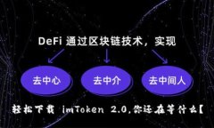 轻松下载 imToken 2.0，你还在等什么？