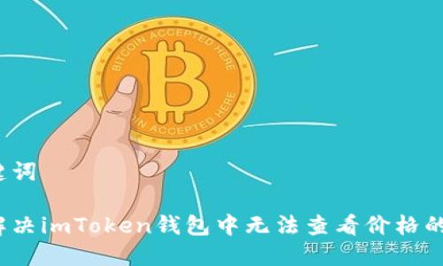 和关键词

如何解决imToken钱包中无法查看价格的问题？