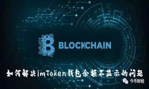 如何解决imToken钱包余额不显示的问题