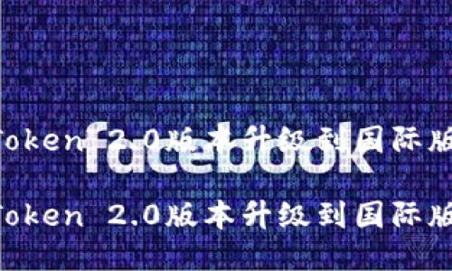 如何将imToken 2.0版本升级到国际版：全面指南

如何将imToken 2.0版本升级到国际版：全面指南