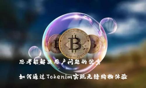 思考能解决用户问题的优秀

如何通过Tokenim实现无缝购物体验