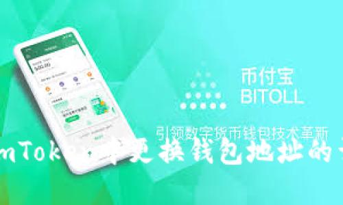 如何在imToken中更换钱包地址的详细指南