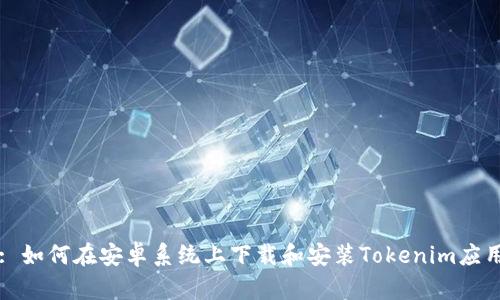 : 如何在安卓系统上下载和安装Tokenim应用