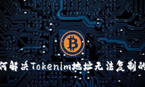 : 如何解决Tokenim地址无法复制的问题