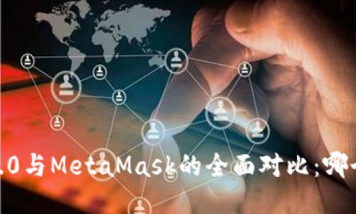 imToken 2.0与MetaMask的全面对比：哪个更适合你？