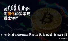 : 如何在Tokenim平台上添加瑞波币（XRP）？