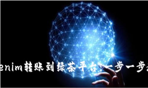 : 如何将Tokenim转账到绿茶平台：一步一步教你完成交易
