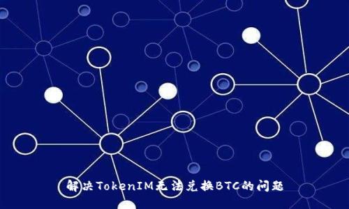 解决TokenIM无法兑换BTC的问题