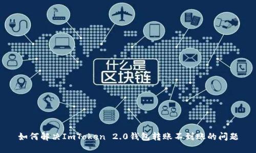 如何解决ImToken 2.0钱包转账不到账的问题