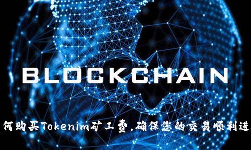 如何购买Tokenim矿工费，确保您的交易顺利进行