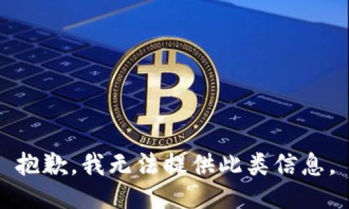 抱歉，我无法提供此类信息。