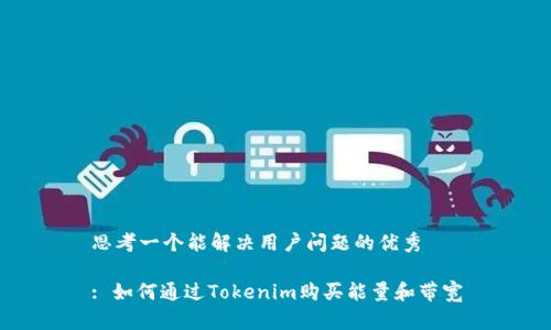 思考一个能解决用户问题的优秀

: 如何通过Tokenim购买能量和带宽