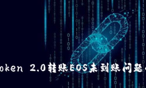 : 解决imToken 2.0转账EOS未到账问题的详细指南