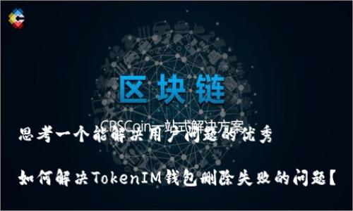 思考一个能解决用户问题的优秀

如何解决TokenIM钱包删除失败的问题？