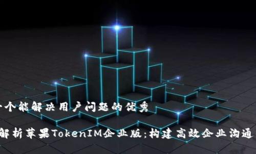思考一个能解决用户问题的优秀

 全面解析苹果TokenIM企业版：构建高效企业沟通的利器