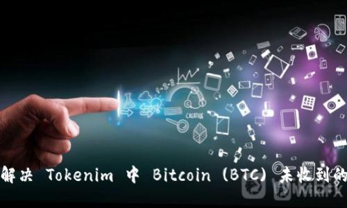 如何解决 Tokenim 中 Bitcoin (BTC) 未收到的问题