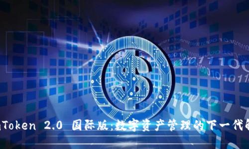 探索 imToken 2.0 国际版：数字资产管理的下一代解决方案