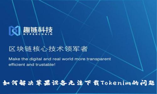 如何解决苹果设备无法下载Tokenim的问题