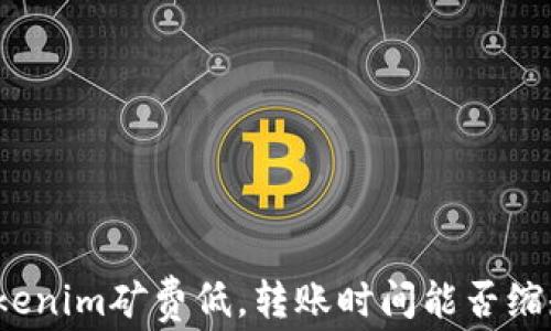 
tokenim矿费低，转账时间能否缩短？