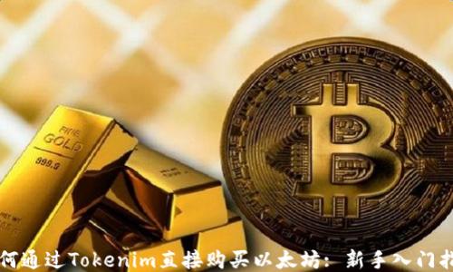 
如何通过Tokenim直接购买以太坊: 新手入门指南