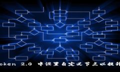 如何在 imToken 2.0 中设置自定义节点以提升区块链