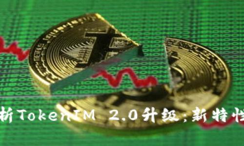 全面解析TokenIM 2.0升级：新特性与优势