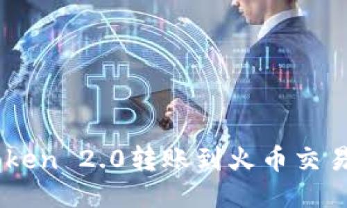  如何从ImToken 2.0转账到火币交易所？详尽指南