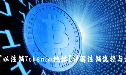 : 是否可以注销Tokenim地址？详解注销流程与注意事项
